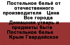 Постельное бельё от отечественного производителя › Цена ­ 269 - Все города Домашняя утварь и предметы быта » Постельное белье   . Крым,Гвардейское